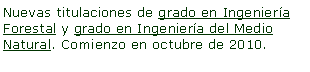 Cuadro de texto: Nuevas titulaciones de grado en Ingeniera Forestal y grado en Ingeniera del Medio Natural. Comienzo en octubre de 2010.