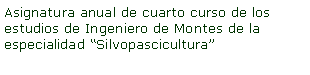 Cuadro de texto: Asignatura anual de cuarto curso de los estudios de Ingeniero de Montes de la especialidad Silvopascicultura